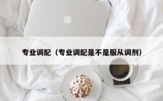 专业调配（专业调配是不是服从调剂）