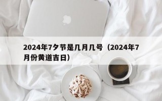 2024年7夕节是几月几号（2024年7月份黄道吉日）