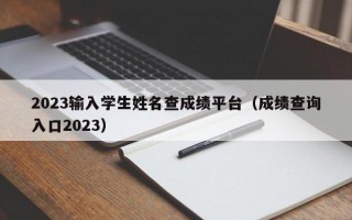 2023输入学生姓名查成绩平台（成绩查询入口2023）