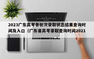 2023广东高考各批次录取状态结果查询时间及入口（广东省高考录取查询时间2021）