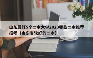 山东最好5个二本大学2023哪些二本推荐报考（山东省较好的二本）