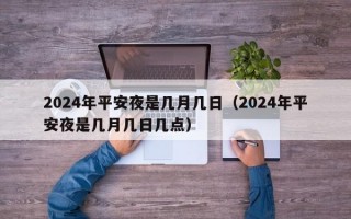 2024年平安夜是几月几日（2024年平安夜是几月几日几点）