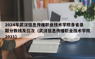 2024年武汉信息传播职业技术学院各省录取分数线及位次（武汉信息传播职业技术学院2021）