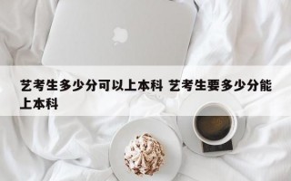 艺考生多少分可以上本科 艺考生要多少分能上本科