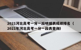 2021河北高考一分一段明细表成绩排名（2021年河北高考一分一段表查询）