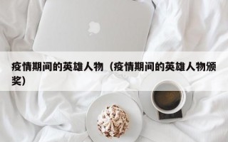 疫情期间的英雄人物（疫情期间的英雄人物颁奖）