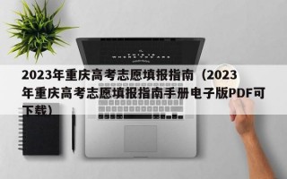 2023年重庆高考志愿填报指南（2023年重庆高考志愿填报指南手册电子版PDF可下载）