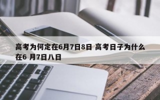 高考为何定在6月7日8日 高考日子为什么在6 月7日八日