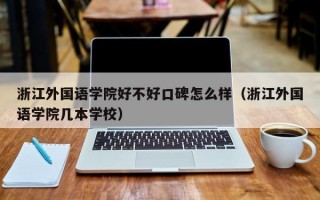 浙江外国语学院好不好口碑怎么样（浙江外国语学院几本学校）