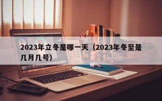 2023年立冬是哪一天（2023年冬至是几月几号）