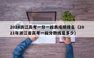 2024浙江高考一分一段表成绩排名（2021年浙江省高考一段分数线是多少）