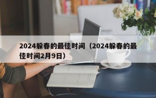 2024躲春的最佳时间（2024躲春的最佳时间2月9日）