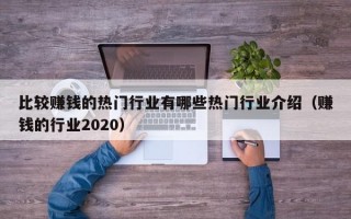 比较赚钱的热门行业有哪些热门行业介绍（赚钱的行业2020）