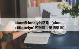 alone和lonely的区别（alone和lonely的区别初中英浯语法）