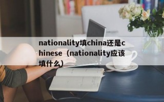 nationality填china还是chinese（nationality应该填什么）