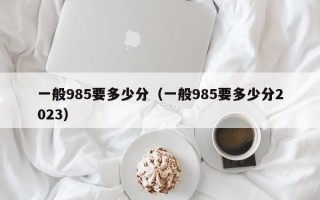 一般985要多少分（一般985要多少分2023）