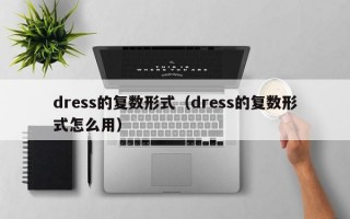 dress的复数形式（dress的复数形式怎么用）