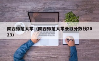 陕西师范大学（陕西师范大学录取分数线2023）