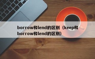 borrow和lend的区别（keep和borrow和lend的区别）