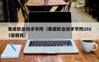 娄底职业技术学院（娄底职业技术学院2023录取线）