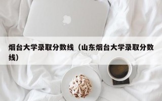 烟台大学录取分数线（山东烟台大学录取分数线）