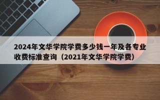 2024年文华学院学费多少钱一年及各专业收费标准查询（2021年文华学院学费）