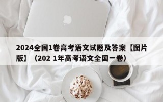 2024全国1卷高考语文试题及答案【图片版】（202 1年高考语文全国一卷）