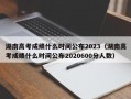 湖南高考成绩什么时间公布2023（湖南高考成绩什么时间公布2020600分人数）