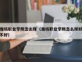 潍坊职业学院怎么样（潍坊职业学院怎么样好不好）