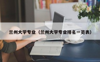 兰州大学专业（兰州大学专业排名一览表）