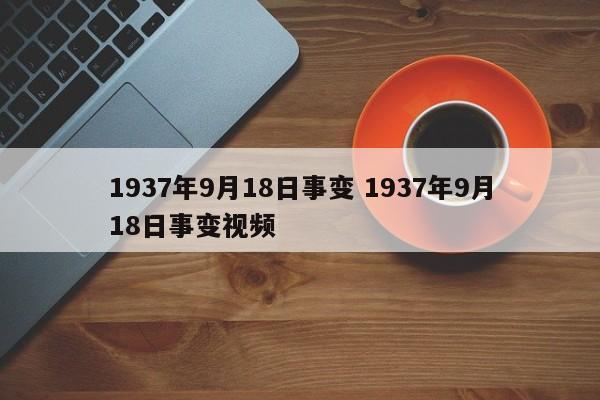 1937年9月18日事变 1937年9月18日事变视频-第1张图片