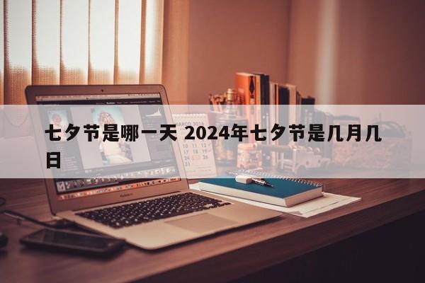 七夕节是哪一天 2024年七夕节是几月几日-第1张图片