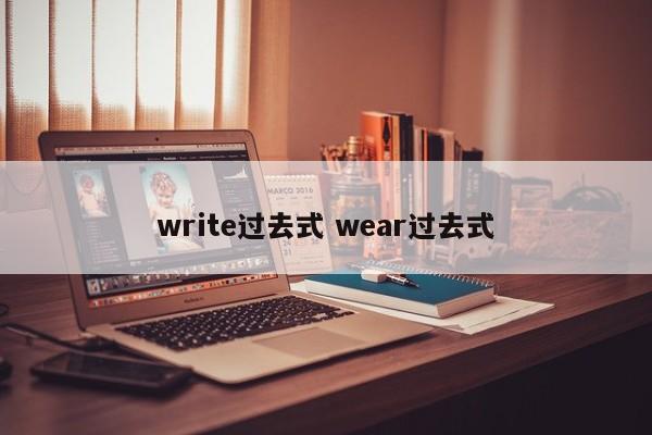 write过去式 wear过去式-第1张图片