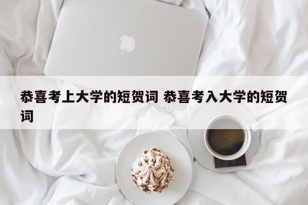 恭喜考上大学的短贺词 恭喜考入大学的短贺词-第1张图片