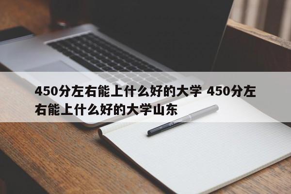 450分左右能上什么好的大学 450分左右能上什么好的大学山东-第1张图片