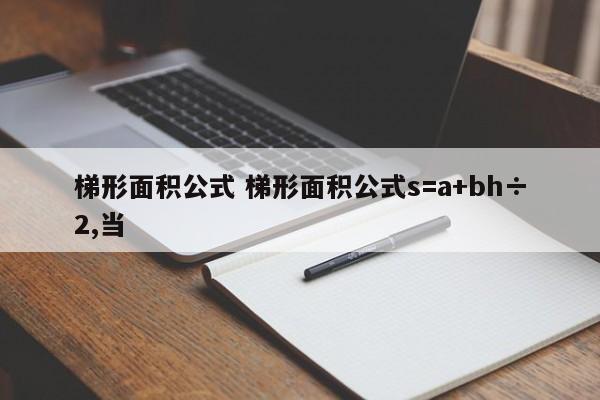 梯形面积公式 梯形面积公式s=a+bh÷2,当-第1张图片