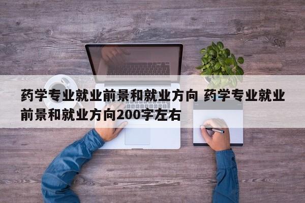 药学专业就业前景和就业方向 药学专业就业前景和就业方向200字左右-第1张图片